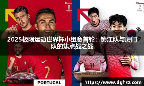 2025极限运动世界杯小组赛首轮：镇江队与厦门队的焦点战之战