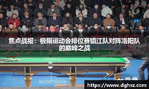 焦点战报：极限运动会排位赛镇江队对阵洛阳队的巅峰之战
