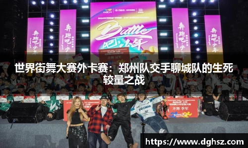 世界街舞大赛外卡赛：郑州队交手聊城队的生死较量之战