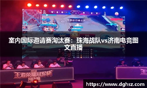 室内国际邀请赛淘汰赛：珠海战队vs济南电竞图文直播