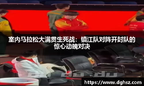 室内马拉松大满贯生死战：镇江队对阵开封队的惊心动魄对决