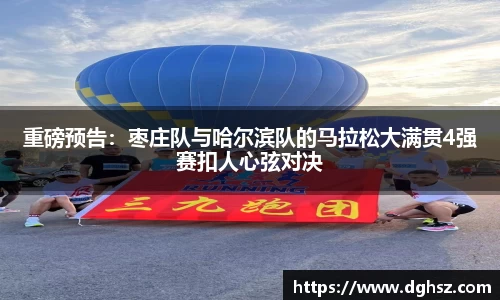 重磅预告：枣庄队与哈尔滨队的马拉松大满贯4强赛扣人心弦对决