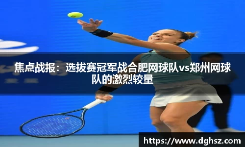 焦点战报：选拔赛冠军战合肥网球队vs郑州网球队的激烈较量