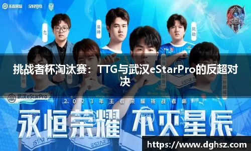 挑战者杯淘汰赛：TTG与武汉eStarPro的反超对决