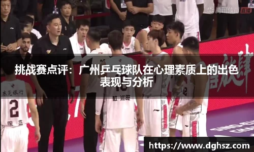 挑战赛点评：广州乒乓球队在心理素质上的出色表现与分析