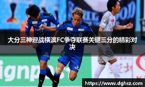 大分三神迎战横滨FC争夺联赛关键三分的精彩对决