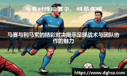 马赛与利马索的精彩对决揭示足球战术与团队协作的魅力