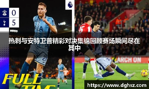 热刺与安特卫普精彩对决集锦回顾赛场瞬间尽在其中